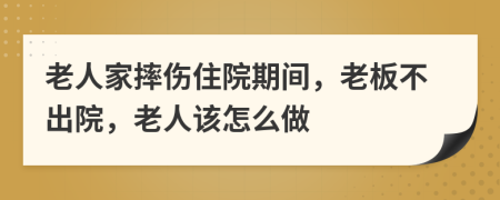 老人家摔傷住院期間，老板不出院，老人該怎么做