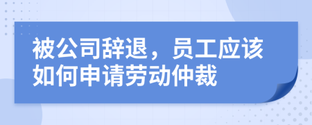 被公司辭退，員工應(yīng)該如何申請(qǐng)勞動(dòng)仲裁