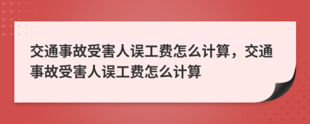 交通事故受害人誤工費(fèi)怎么計(jì)算，交通事故受害人誤工費(fèi)怎么計(jì)算
