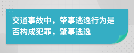 交通事故中，肇事逃逸行為是否構(gòu)成犯罪，肇事逃逸