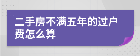 二手房不滿五年的過(guò)戶費(fèi)怎么算