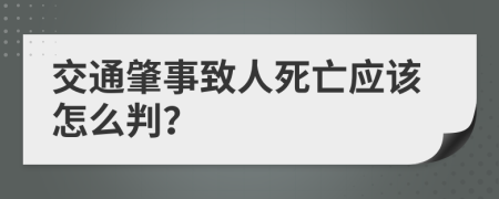 交通肇事致人死亡應(yīng)該怎么判？