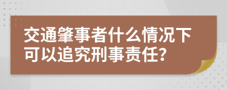 交通肇事者什么情況下可以追究刑事責(zé)任？