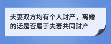 夫妻雙方均有個(gè)人財(cái)產(chǎn)，離婚的話是否屬于夫妻共同財(cái)產(chǎn)