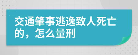 交通肇事逃逸致人死亡的，怎么量刑