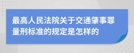 最高人民法院關(guān)于交通肇事罪量刑標(biāo)準(zhǔn)的規(guī)定是怎樣的
