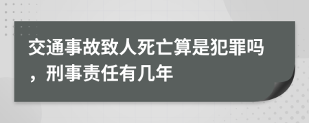 交通事故致人死亡算是犯罪嗎，刑事責(zé)任有幾年