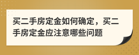 買二手房定金如何確定，買二手房定金應(yīng)注意哪些問題