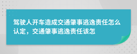 駕駛?cè)碎_車造成交通肇事逃逸責(zé)任怎么認定，交通肇事逃逸責(zé)任該怎