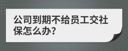 公司到期不給員工交社保怎么辦？