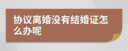 協(xié)議離婚沒有結(jié)婚證怎么辦呢