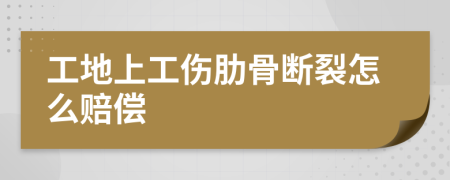 工地上工傷肋骨斷裂怎么賠償