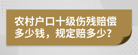 農(nóng)村戶口十級(jí)傷殘賠償多少錢，規(guī)定賠多少？