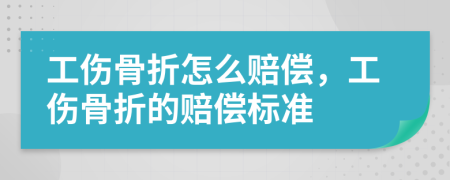 工傷骨折怎么賠償，工傷骨折的賠償標(biāo)準(zhǔn)