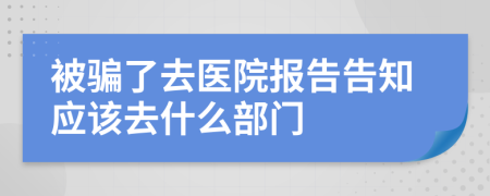 被騙了去醫(yī)院報告告知應(yīng)該去什么部門
