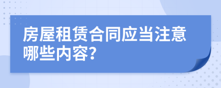 房屋租賃合同應(yīng)當(dāng)注意哪些內(nèi)容？