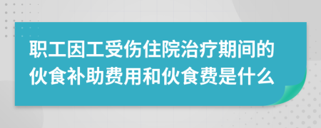職工因工受傷住院治療期間的伙食補助費用和伙食費是什么