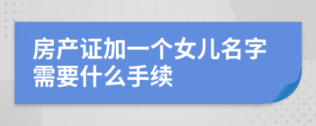 房產(chǎn)證加一個(gè)女兒名字需要什么手續(xù)