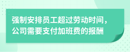 強(qiáng)制安排員工超過勞動(dòng)時(shí)間，公司需要支付加班費(fèi)的報(bào)酬