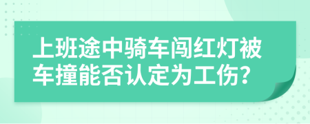 上班途中騎車闖紅燈被車撞能否認(rèn)定為工傷？