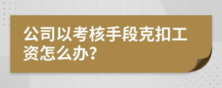 公司以考核手段克扣工資怎么辦？