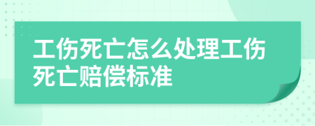 工傷死亡怎么處理工傷死亡賠償標(biāo)準(zhǔn)
