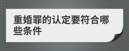重婚罪的認(rèn)定要符合哪些條件
