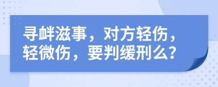 尋釁滋事，對(duì)方輕傷，輕微傷，要判緩刑么？