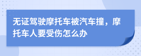 無證駕駛摩托車被汽車撞，摩托車人要受傷怎么辦