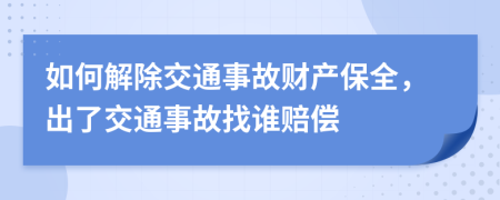如何解除交通事故財(cái)產(chǎn)保全，出了交通事故找誰(shuí)賠償