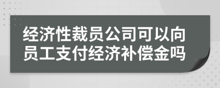 經(jīng)濟(jì)性裁員公司可以向員工支付經(jīng)濟(jì)補(bǔ)償金嗎
