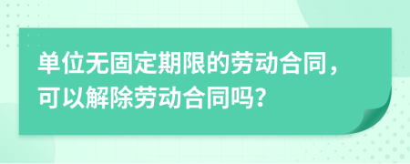 單位無(wú)固定期限的勞動(dòng)合同，可以解除勞動(dòng)合同嗎？