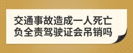 交通事故造成一人死亡負(fù)全責(zé)駕駛證會(huì)吊銷嗎