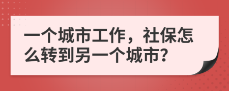 一個城市工作，社保怎么轉(zhuǎn)到另一個城市？