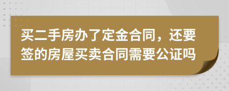 買(mǎi)二手房辦了定金合同，還要簽的房屋買(mǎi)賣(mài)合同需要公證嗎