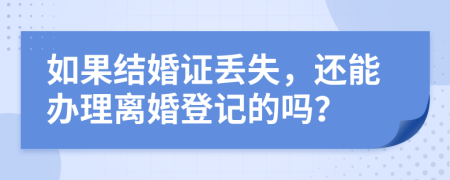 如果結(jié)婚證丟失，還能辦理離婚登記的嗎？