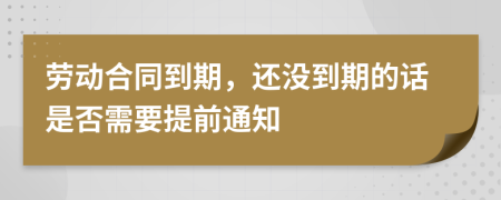 勞動(dòng)合同到期，還沒(méi)到期的話是否需要提前通知