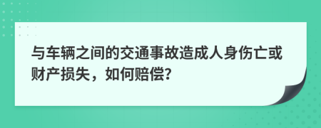與車(chē)輛之間的交通事故造成人身傷亡或財(cái)產(chǎn)損失，如何賠償？