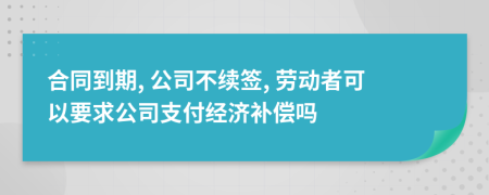 合同到期, 公司不續(xù)簽, 勞動者可以要求公司支付經(jīng)濟補償嗎