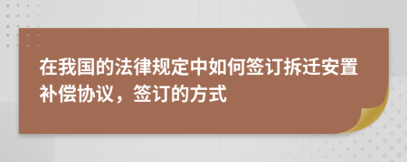 在我國的法律規(guī)定中如何簽訂拆遷安置補償協(xié)議，簽訂的方式