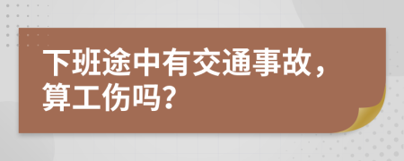 下班途中有交通事故，算工傷嗎？