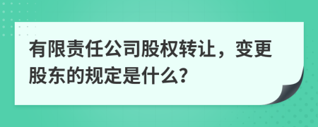 有限責(zé)任公司股權(quán)轉(zhuǎn)讓，變更股東的規(guī)定是什么？