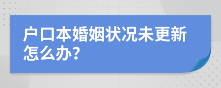 戶口本婚姻狀況未更新怎么辦？