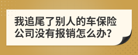 我追尾了別人的車保險(xiǎn)公司沒有報(bào)銷怎么辦？