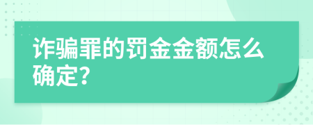 詐騙罪的罰金金額怎么確定？