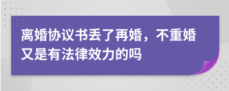離婚協(xié)議書丟了再婚，不重婚又是有法律效力的嗎