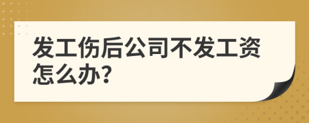 發(fā)工傷后公司不發(fā)工資怎么辦？