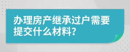 辦理房產(chǎn)繼承過戶需要提交什么材料？