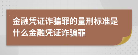 金融憑證詐騙罪的量刑標(biāo)準(zhǔn)是什么金融憑證詐騙罪