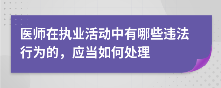 醫(yī)師在執(zhí)業(yè)活動(dòng)中有哪些違法行為的，應(yīng)當(dāng)如何處理